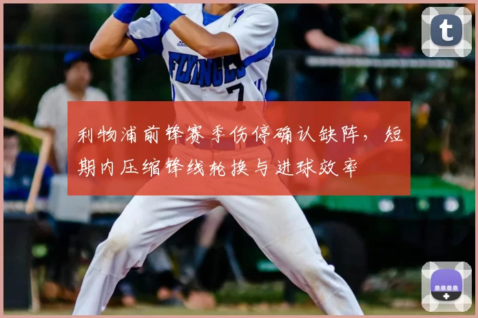 利物浦前锋赛季伤停确认缺阵，短期内压缩锋线轮换与进球效率