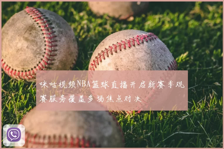 咪咕视频NBA篮球直播开启新赛季观赛服务覆盖多场焦点对决