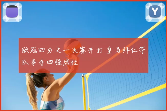 欧冠四分之一决赛开打 皇马拜仁等队争夺四强席位
