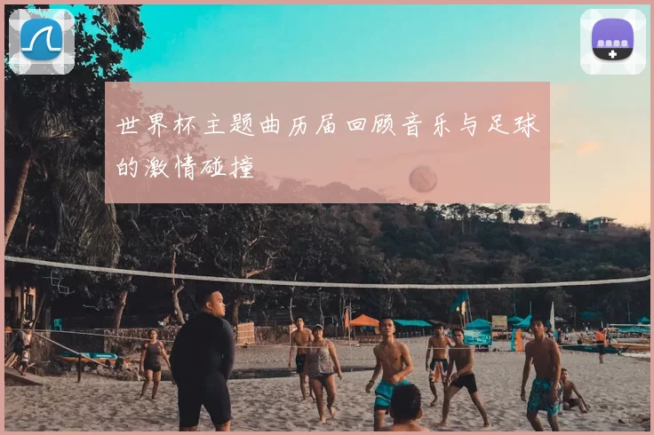 世界杯主题曲历届回顾音乐与足球的激情碰撞