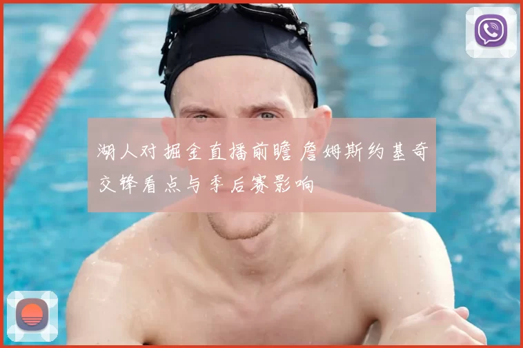 湖人对掘金直播前瞻 詹姆斯约基奇交锋看点与季后赛影响