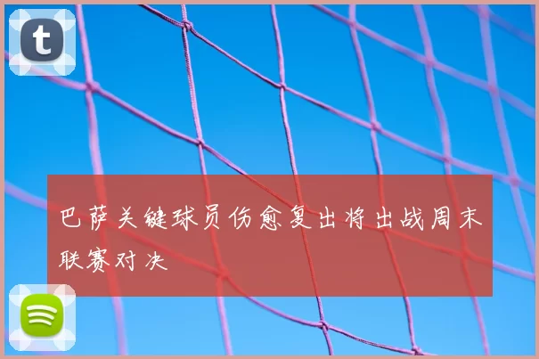 巴萨关键球员伤愈复出将出战周末联赛对决