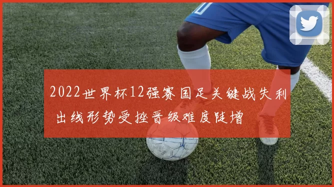 2022世界杯12强赛国足关键战失利 出线形势受挫晋级难度陡增