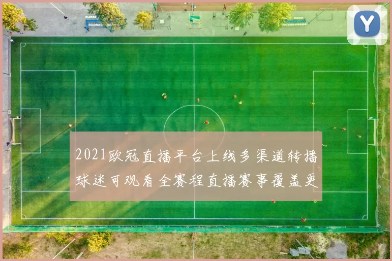 2021欧冠直播平台上线多渠道转播球迷可观看全赛程直播赛事覆盖更完整