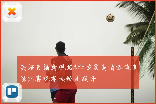英超直播新视觉APP恢复高清推流多场比赛观赛流畅度提升